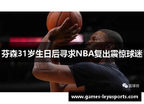 芬森31岁生日后寻求NBA复出震惊球迷